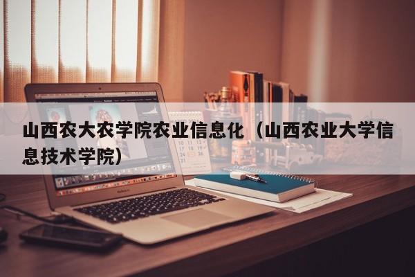 买球-山西农大农学院农业信息化（山西农业大学信息技术学院）